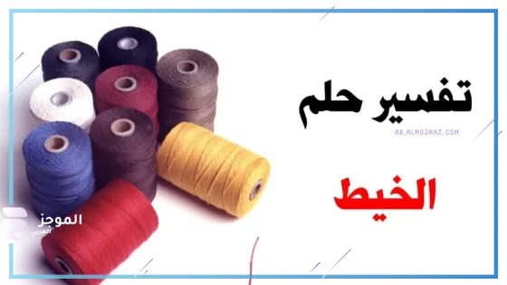 تفسير رؤية الخيط في المنام للعزباء والمتزوجة لابن سيرين