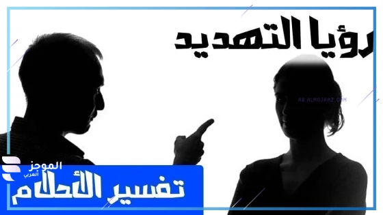 تفسير رؤية التهديد في المنام للرجل والمرأة لكبار المفسرين