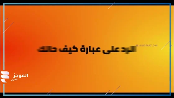 الرد على كيف حالك وأخبارك إذا قالها أحد؟