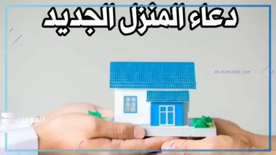دعاء البيت الجديد، أفضل دعاء دخول المنزل الجديد