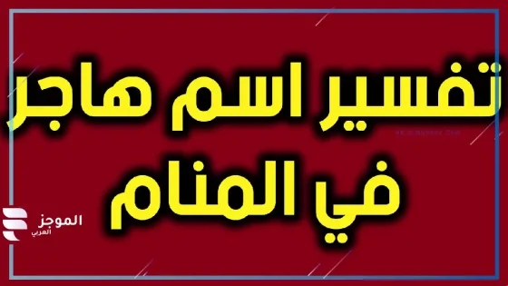 تفسير رؤية اسم هاجر في المنام للعزباء والمتزوجة