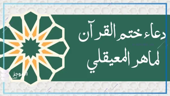 دعاء ختم القران مكتوب لماهر المعيقلي، فضائل الدعاء ومتى يقال