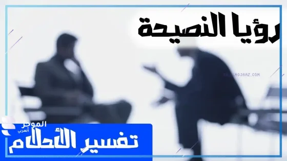 تفسير رؤية النصيحة في المنام للعزباء والمتزوجة 